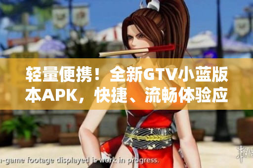 轻量便携！全新GTV小蓝版本APK，快捷、流畅体验应用