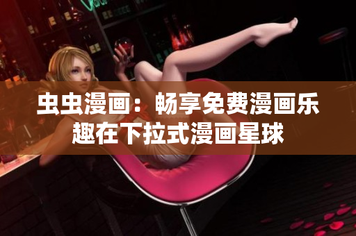 虫虫漫画：畅享免费漫画乐趣在下拉式漫画星球