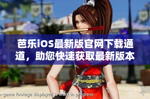 芭乐iOS最新版官网下载通道，助您快速获取最新版本的芭乐iOS应用