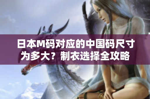 日本M码对应的中国码尺寸为多大？制衣选择全攻略