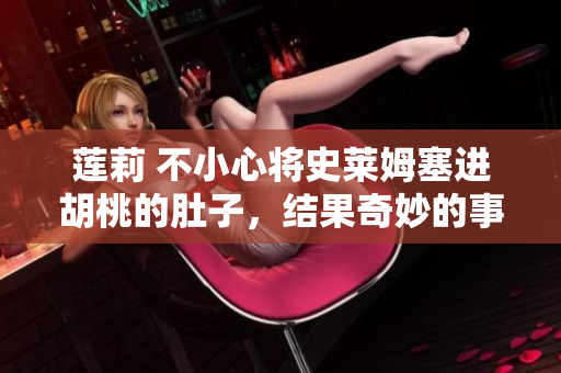 莲莉 不小心将史莱姆塞进胡桃的肚子，结果奇妙的事情发生了