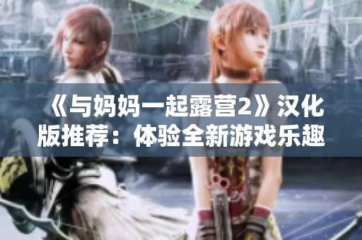 《与妈妈一起露营2》汉化版推荐：体验全新游戏乐趣