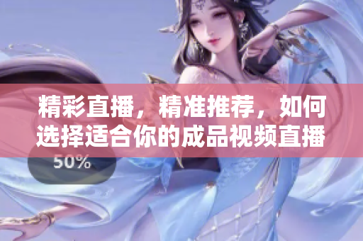 精彩直播，精准推荐，如何选择适合你的成品视频直播软件？