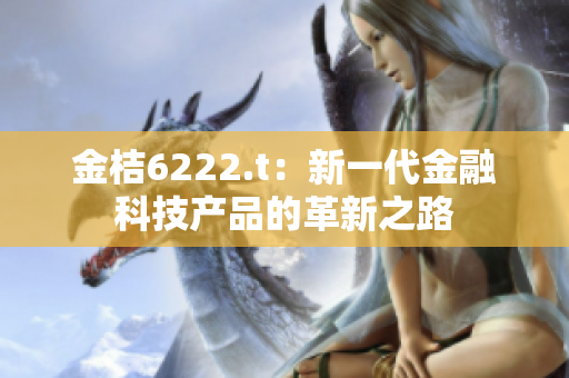 金桔6222.t：新一代金融科技产品的革新之路