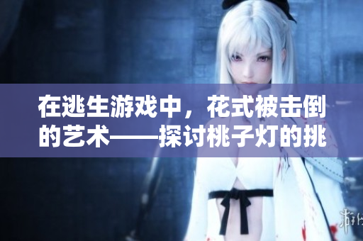 在逃生游戏中，花式被击倒的艺术——探讨桃子灯的挑战与乐趣
