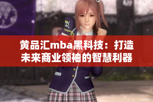 黄品汇mba黑科技：打造未来商业领袖的智慧利器