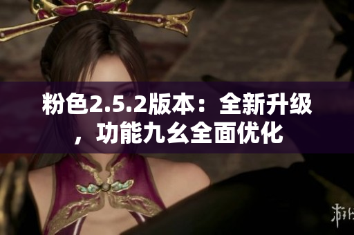 粉色2.5.2版本：全新升级，功能九幺全面优化