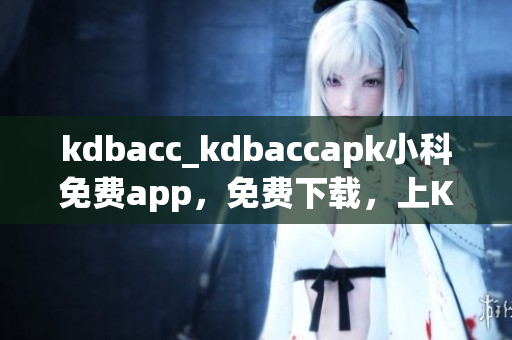 kdbacc_kdbaccapk小科免费app，免费下载，上KDBACC就够了
