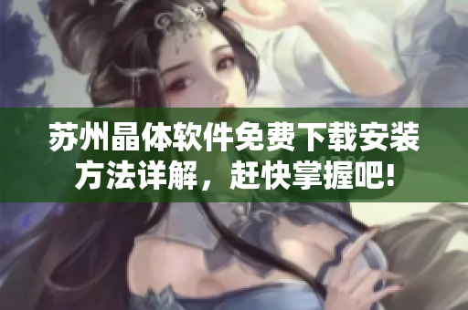 苏州晶体软件免费下载安装方法详解，赶快掌握吧!