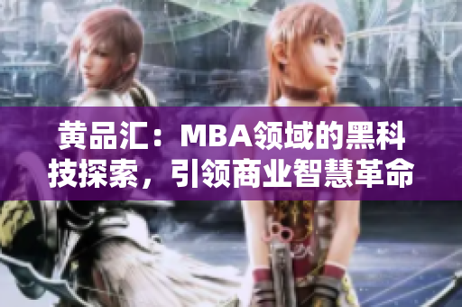 黄品汇：MBA领域的黑科技探索，引领商业智慧革命
