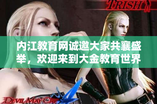 内江教育网诚邀大家共襄盛举，欢迎来到大金教育世界