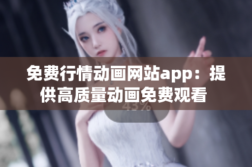 免费行情动画网站app：提供高质量动画免费观看 