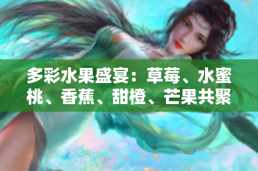多彩水果盛宴：草莓、水蜜桃、香蕉、甜橙、芒果共聚一堂