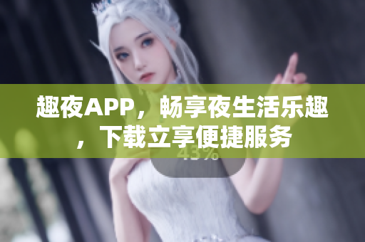 趣夜APP，畅享夜生活乐趣，下载立享便捷服务