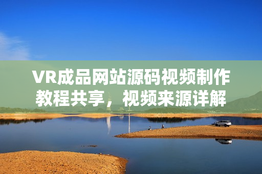 VR成品网站源码视频制作教程共享，视频来源详解