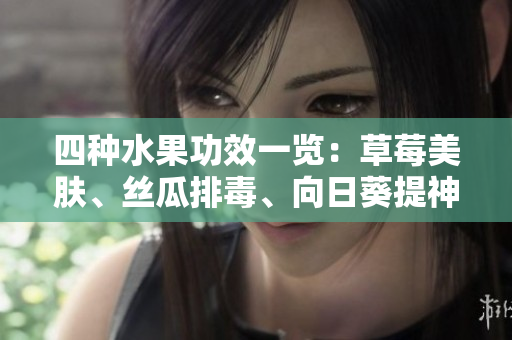 四种水果功效一览：草莓美肤、丝瓜排毒、向日葵提神、樱桃益心