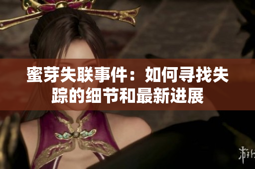 蜜芽失联事件：如何寻找失踪的细节和最新进展