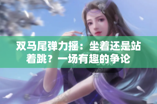 双马尾弹力摇：坐着还是站着跳？一场有趣的争论