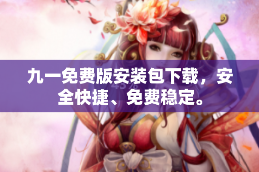 九一免费版安装包下载，安全快捷、免费稳定。