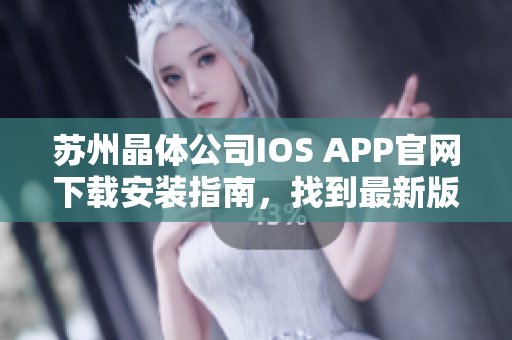 苏州晶体公司IOS APP官网下载安装指南，找到最新版官方下载链接，安全稳定快速安装。