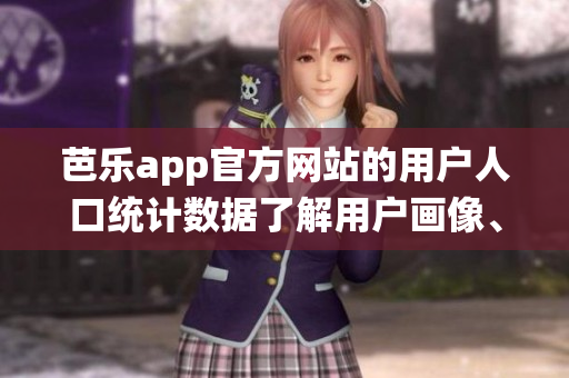 芭乐app官方网站的用户人口统计数据了解用户画像、偏好及行为习惯