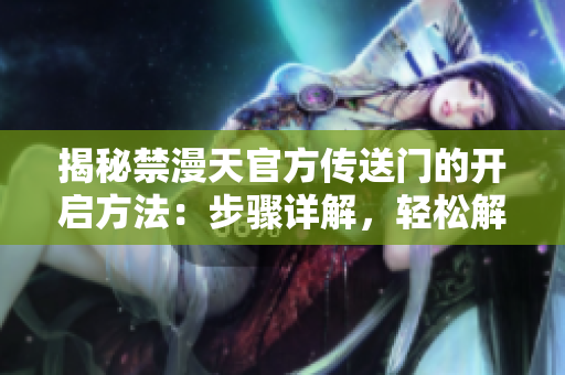 揭秘禁漫天官方传送门的开启方法：步骤详解，轻松解锁新禁漫世界