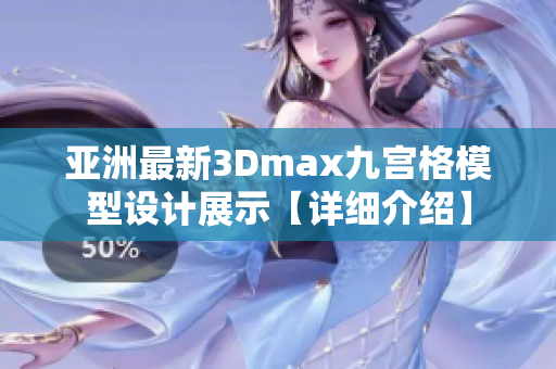 亚洲最新3Dmax九宫格模型设计展示【详细介绍】
