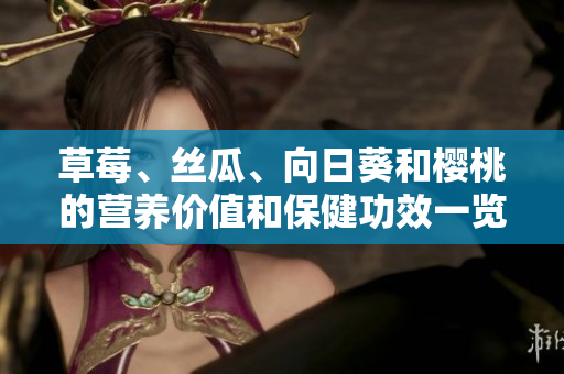 草莓、丝瓜、向日葵和樱桃的营养价值和保健功效一览