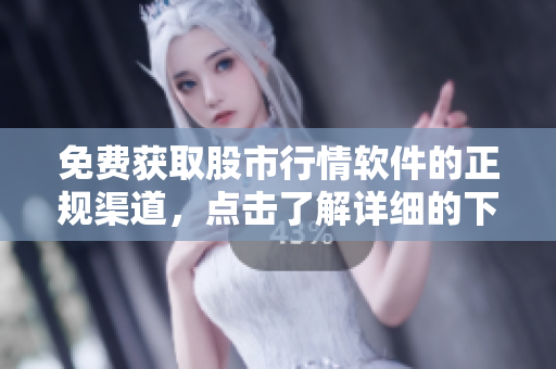 免费获取股市行情软件的正规渠道，点击了解详细的下载方法