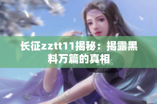 长征zztt11揭秘：揭露黑料万篇的真相
