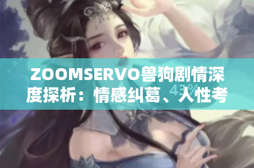 ZOOMSERVO兽狗剧情深度探析：情感纠葛、人性考量与道德观照