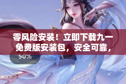 零风险安装！立即下载九一免费版安装包，安全可靠，保障您的设备安全