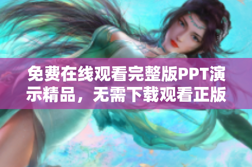 免费在线观看完整版PPT演示精品，无需下载观看正版PPT制作指南