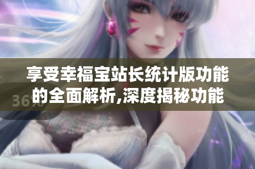 享受幸福宝站长统计版功能的全面解析,深度揭秘功能优势