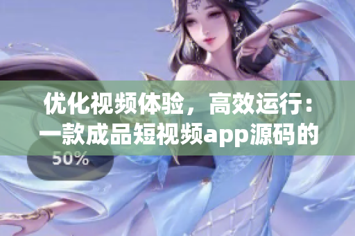 优化视频体验，高效运行：一款成品短视频app源码的独特优势