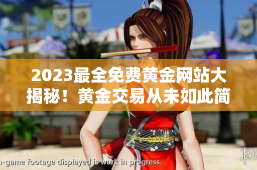 2023最全免费黄金网站大揭秘！黄金交易从未如此简单，抓住黄金行情！ 