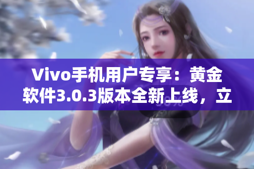 Vivo手机用户专享：黄金软件3.0.3版本全新上线，立即下载体验