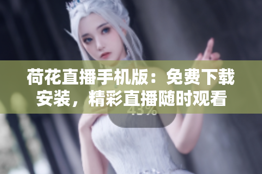 荷花直播手机版：免费下载安装，精彩直播随时观看