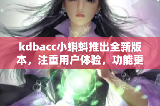 kdbacc小蝌蚪推出全新版本，注重用户体验，功能更新多，性能优化明显