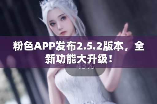 粉色APP发布2.5.2版本，全新功能大升级！