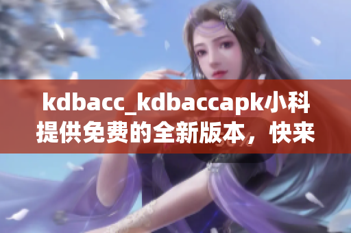 kdbacc_kdbaccapk小科提供免费的全新版本，快来体验吧!