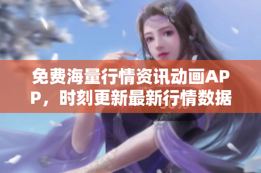 免费海量行情资讯动画APP，时刻更新最新行情数据