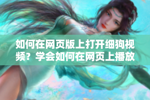 如何在网页版上打开细狗视频？学会如何在网页上播放细狗视频！