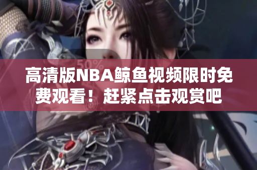 高清版NBA鲸鱼视频限时免费观看！赶紧点击观赏吧