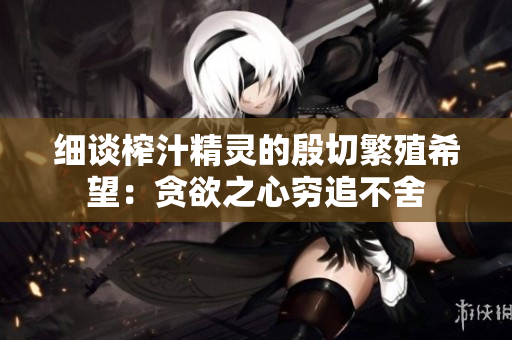 细谈榨汁精灵的殷切繁殖希望：贪欲之心穷追不舍