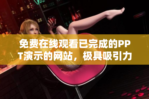 免费在线观看已完成的PPT演示的网站，极具吸引力
