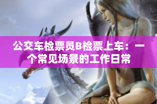 公交车检票员B检票上车：一个常见场景的工作日常