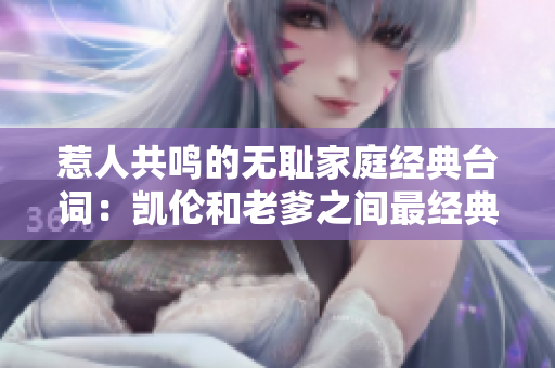 惹人共鸣的无耻家庭经典台词：凯伦和老爹之间最经典的那一句