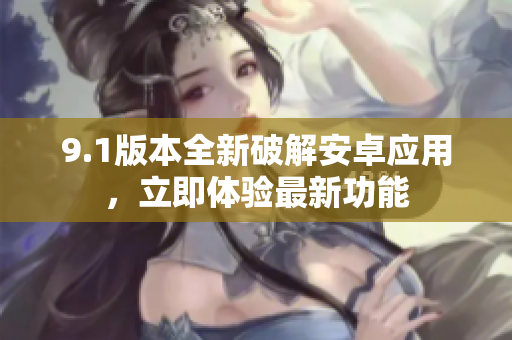 9.1版本全新破解安卓应用，立即体验最新功能
