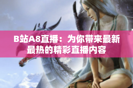 B站A8直播：为你带来最新最热的精彩直播内容